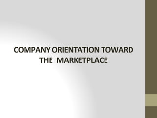 COMPANY ORIENTATION TOWARD
THE MARKETPLACE
 