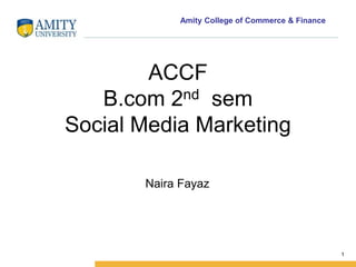 Amity College of Commerce & Finance
ACCF
B.com 2nd sem
Social Media Marketing
Naira Fayaz
1
 