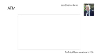 ATM
The first ATM was operational in 1974.
John Shepherd-Barron
 