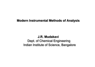 Modern Instrumental Methods of Analysis
J.R. Mudakavi
Dept. of Chemical Engineering
Indian Institute of Science, Bangalore
 