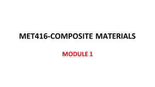 MET416-COMPOSITE MATERIALS
MODULE 1
 