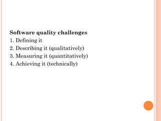 Software quality challenges
1. Defining it
2. Describing it (qualitatively)
3. Measuring it (quantitatively)
4. Achieving it (technically)
 
