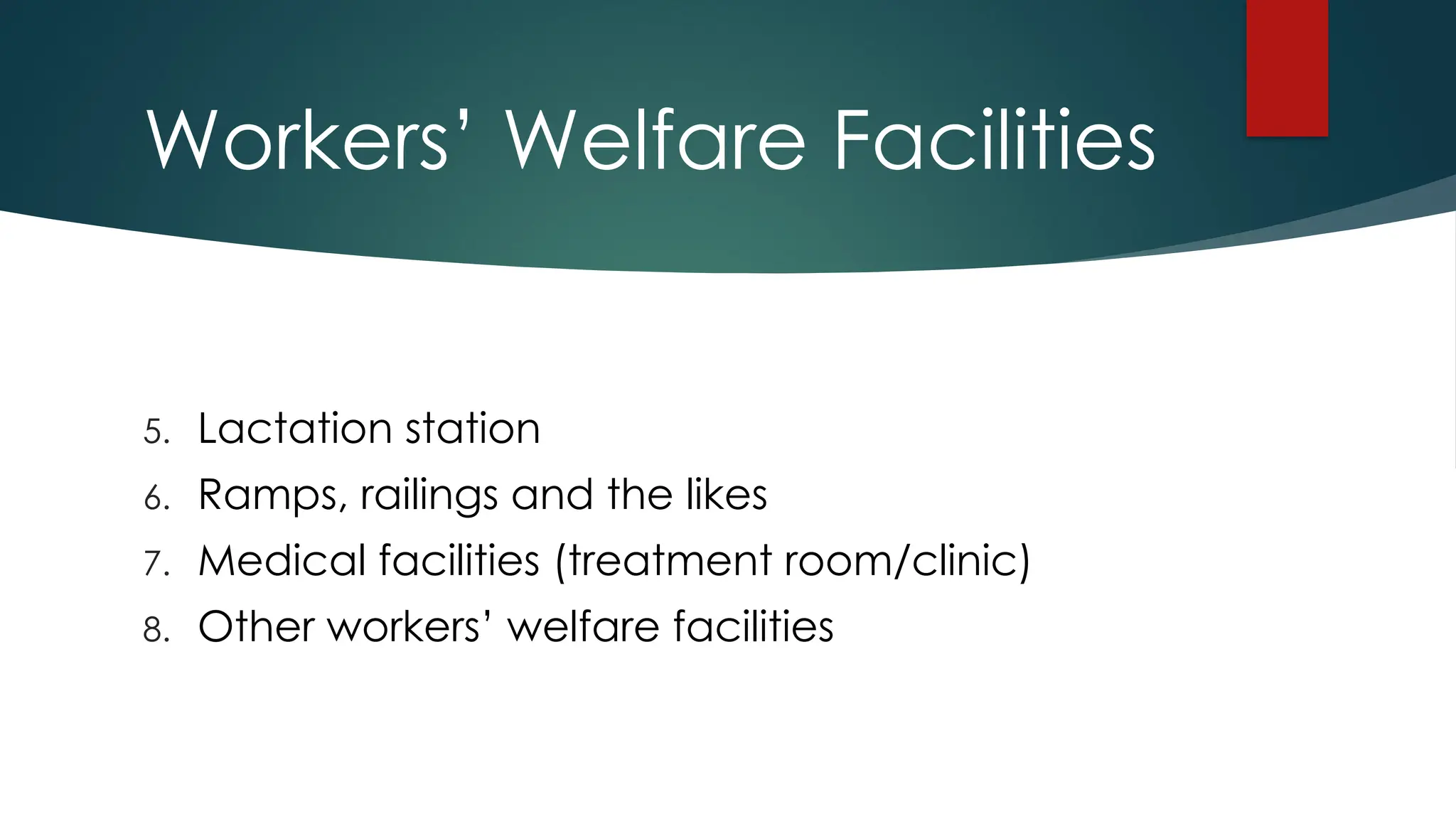 Workers’ Welfare Facilities
5. Lactation station
6. Ramps, railings and the likes
7. Medical facilities (treatment room/clinic)
8. Other workers’ welfare facilities
 