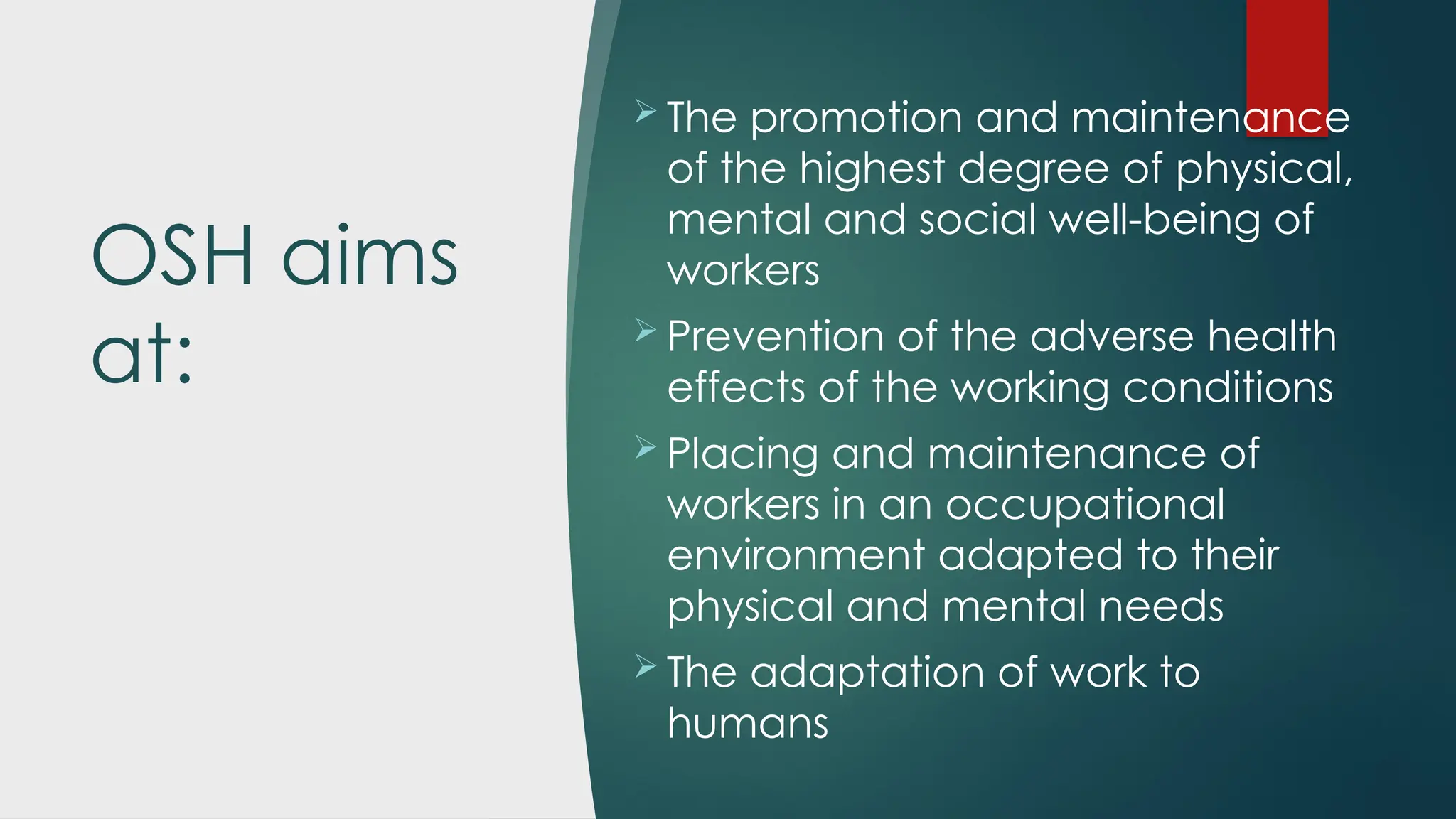 OSH aims
at:
 The promotion and maintenance
of the highest degree of physical,
mental and social well-being of
workers
 Prevention of the adverse health
effects of the working conditions
 Placing and maintenance of
workers in an occupational
environment adapted to their
physical and mental needs
 The adaptation of work to
humans
 