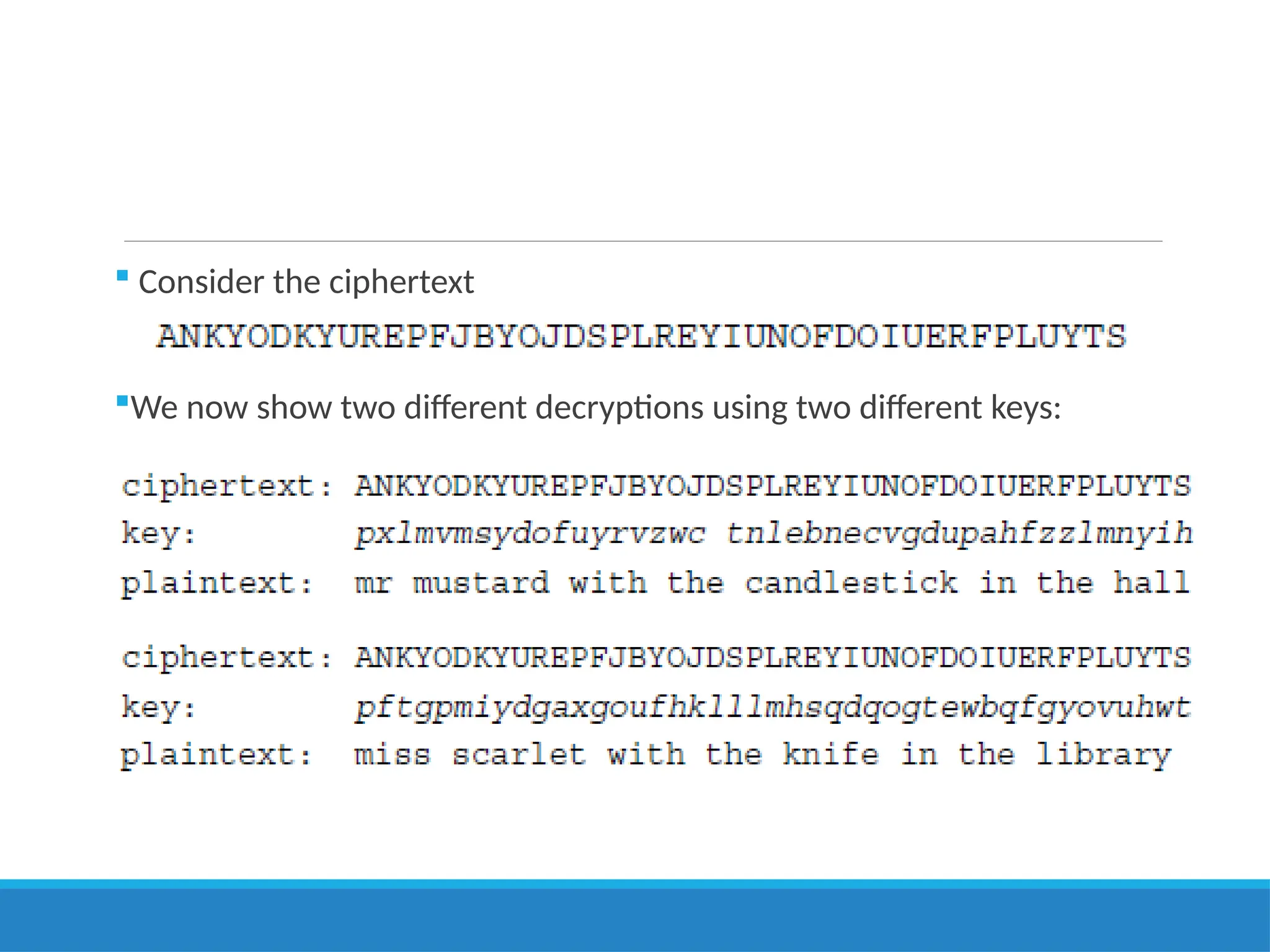  Consider the ciphertext
We now show two different decryptions using two different keys:
 