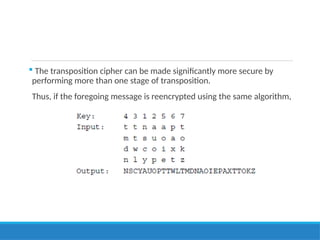  The transposition cipher can be made significantly more secure by
performing more than one stage of transposition.
Thus, if the foregoing message is reencrypted using the same algorithm,
 