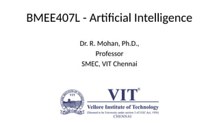 BMEE407L - Artificial Intelligence
Dr. R. Mohan, Ph.D.,
Professor
SMEC, VIT Chennai
 