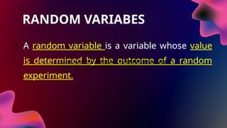 RANDOM VARIABES
• A random variable is a variable whose value
is determined by the outcome of a random
experiment.
(upper case) X for the random variable and lower case
x1, x2, x3,... for the values
 