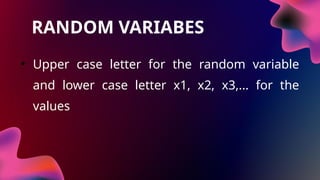 RANDOM VARIABES
• Upper case letter for the random variable
and lower case letter x1, x2, x3,... for the
values
 