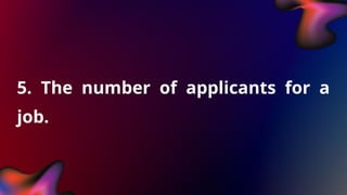 5. The number of applicants for a
job.
 