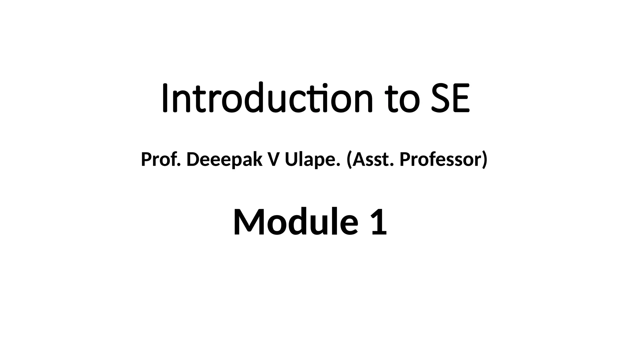 Introduction to SE
Prof. Deeepak V Ulape. (Asst. Professor)
Module 1
 