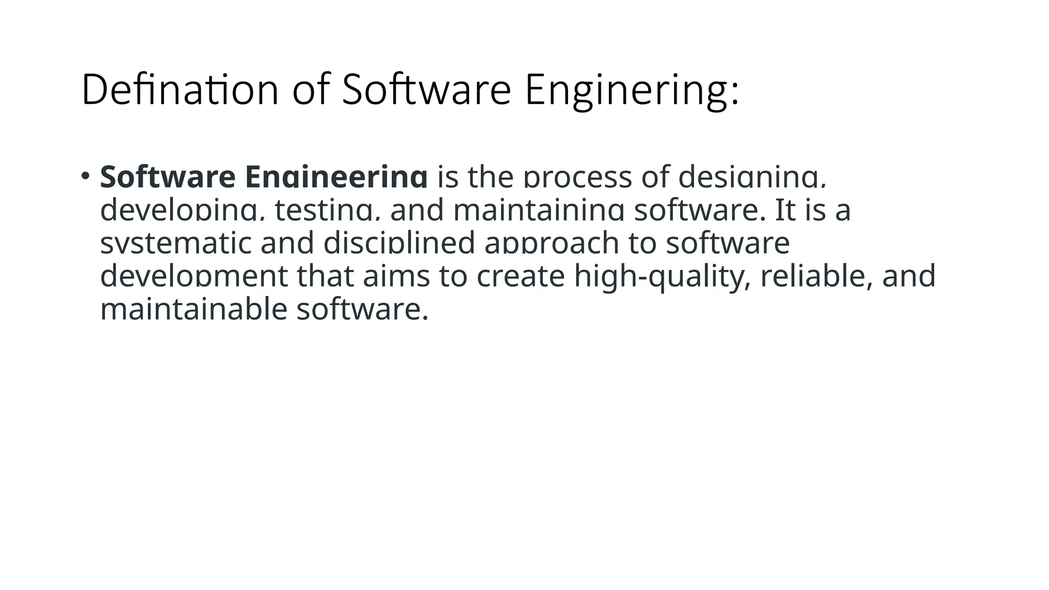 Defination of Software Enginering:
• Software Engineering is the process of designing,
developing, testing, and maintaining software. It is a
systematic and disciplined approach to software
development that aims to create high-quality, reliable, and
maintainable software.
 