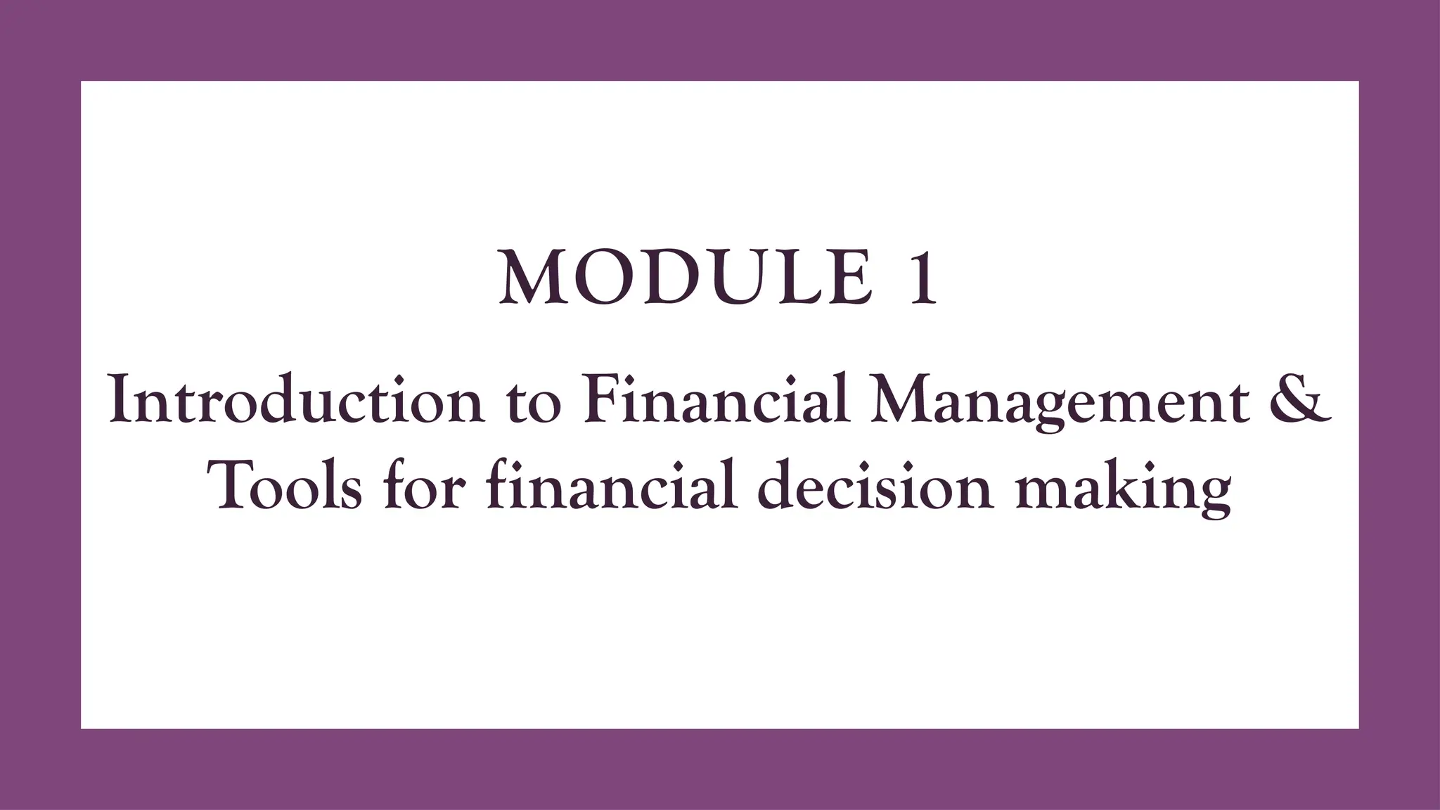 MODULE 1
Introduction to Financial Management &
Tools for financial decision making
 