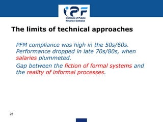 • PFM compliance was high in the 50s/60s.
Performance dropped in late 70s/80s, when
salaries plummeted.
• Gap between the fiction of formal systems and
the reality of informal processes.
The limits of technical approaches
28
 