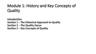 Module 1: History and Key Concepts of
Quality
Introduction
Section 1 – The Historical Approach to Quality
Section 2 – The Quality Gurus
Section 3 – Key Concepts of Quality
 