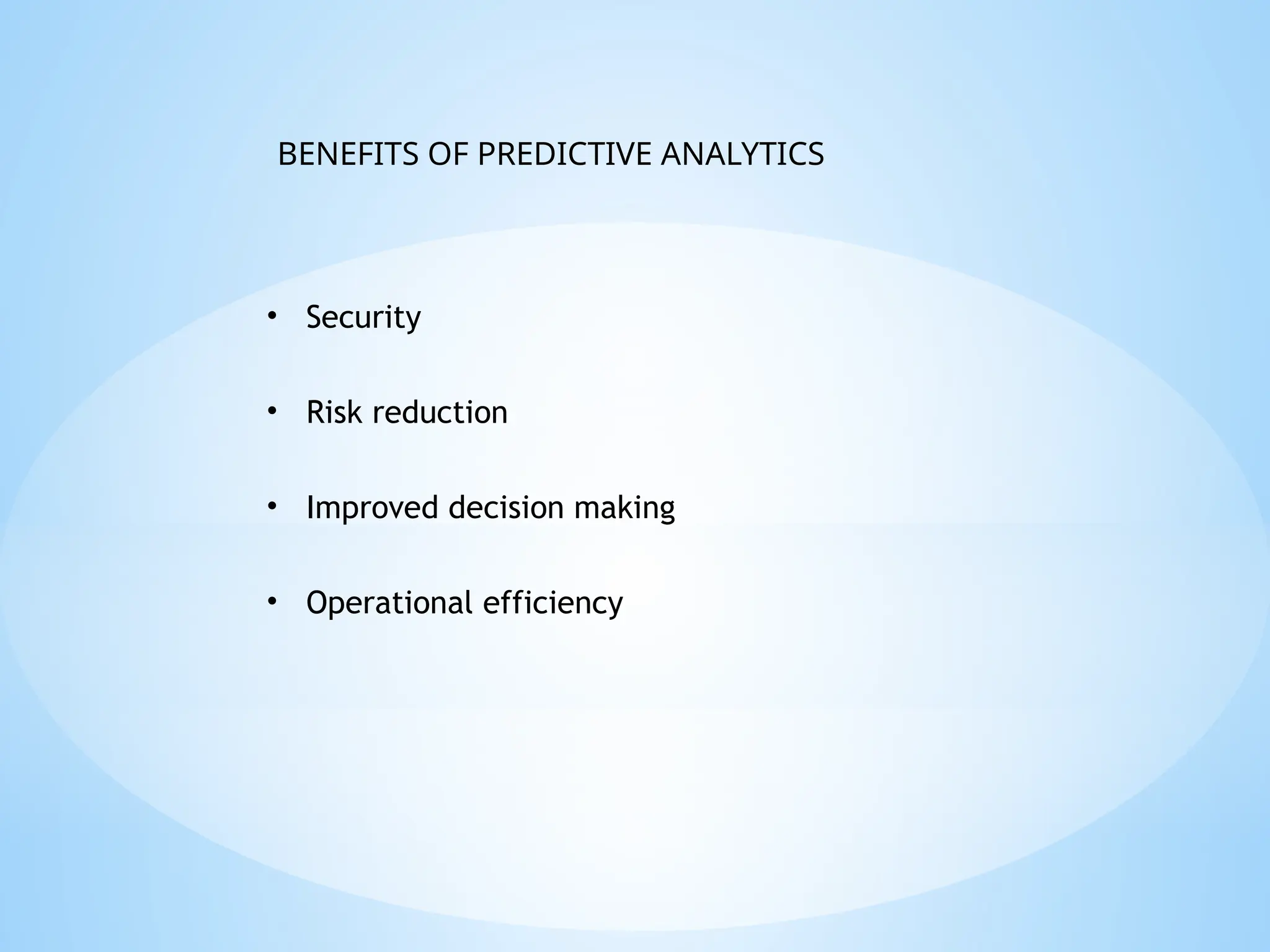 • Security
• Risk reduction
• Improved decision making
• Operational efficiency
BENEFITS OF PREDICTIVE ANALYTICS
 