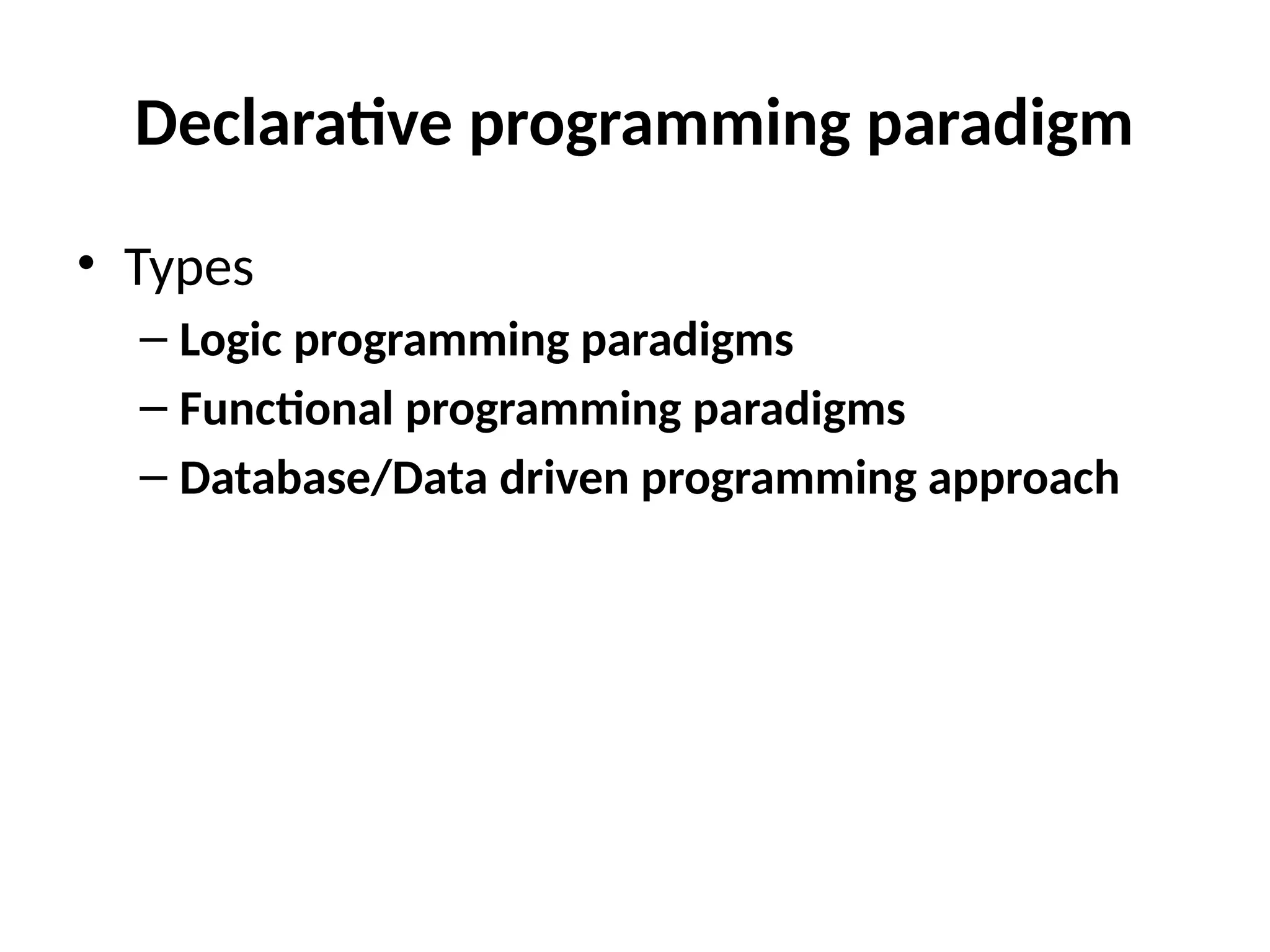 Declarative programming paradigm
• Types
– Logic programming paradigms
– Functional programming paradigms
– Database/Data driven programming approach
 