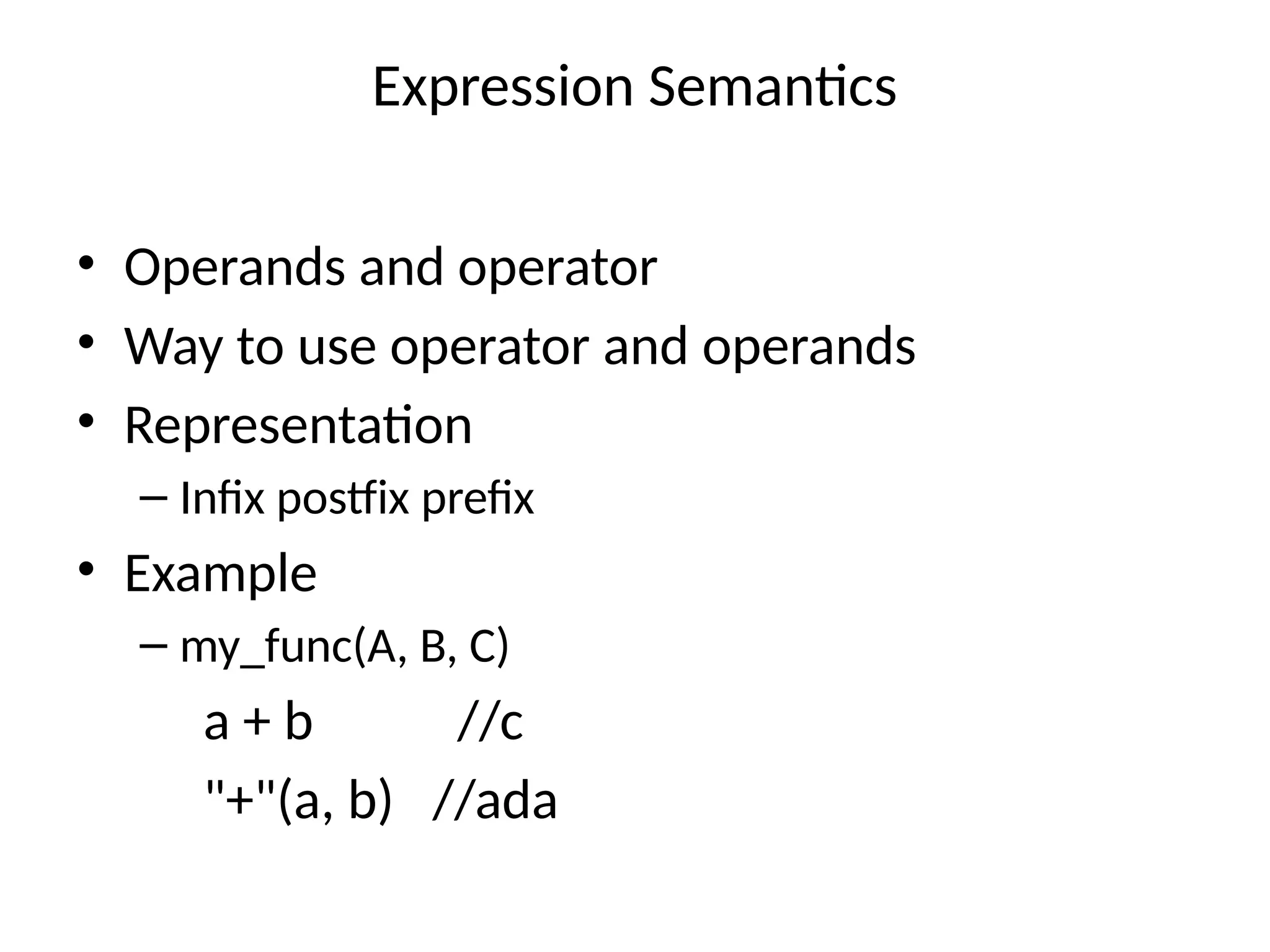 Expression Semantics
• Operands and operator
• Way to use operator and operands
• Representation
– Infix postfix prefix
• Example
– my_func(A, B, C)
a + b //c
"+"(a, b) //ada
 