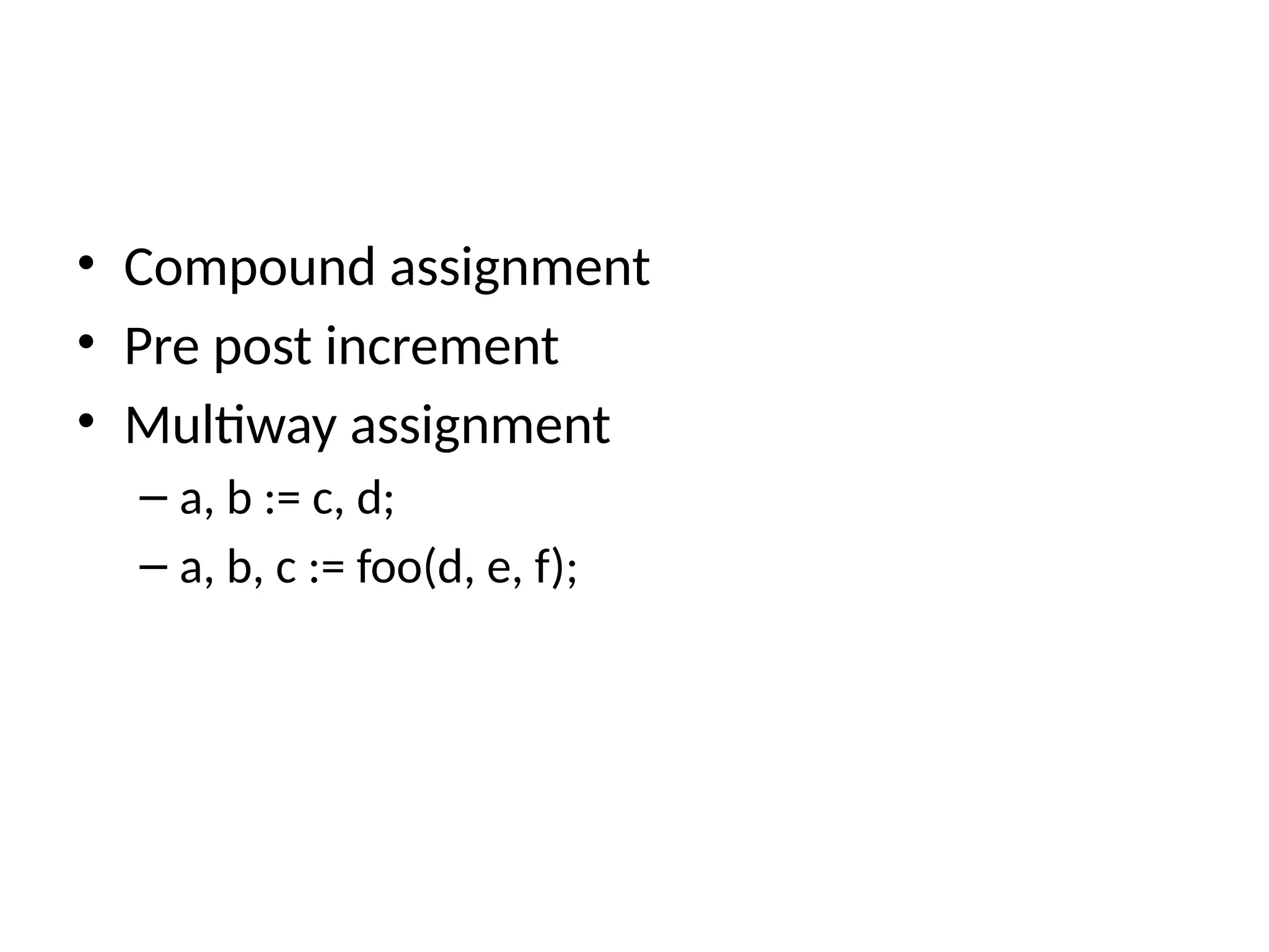 • Compound assignment
• Pre post increment
• Multiway assignment
– a, b := c, d;
– a, b, c := foo(d, e, f);
 