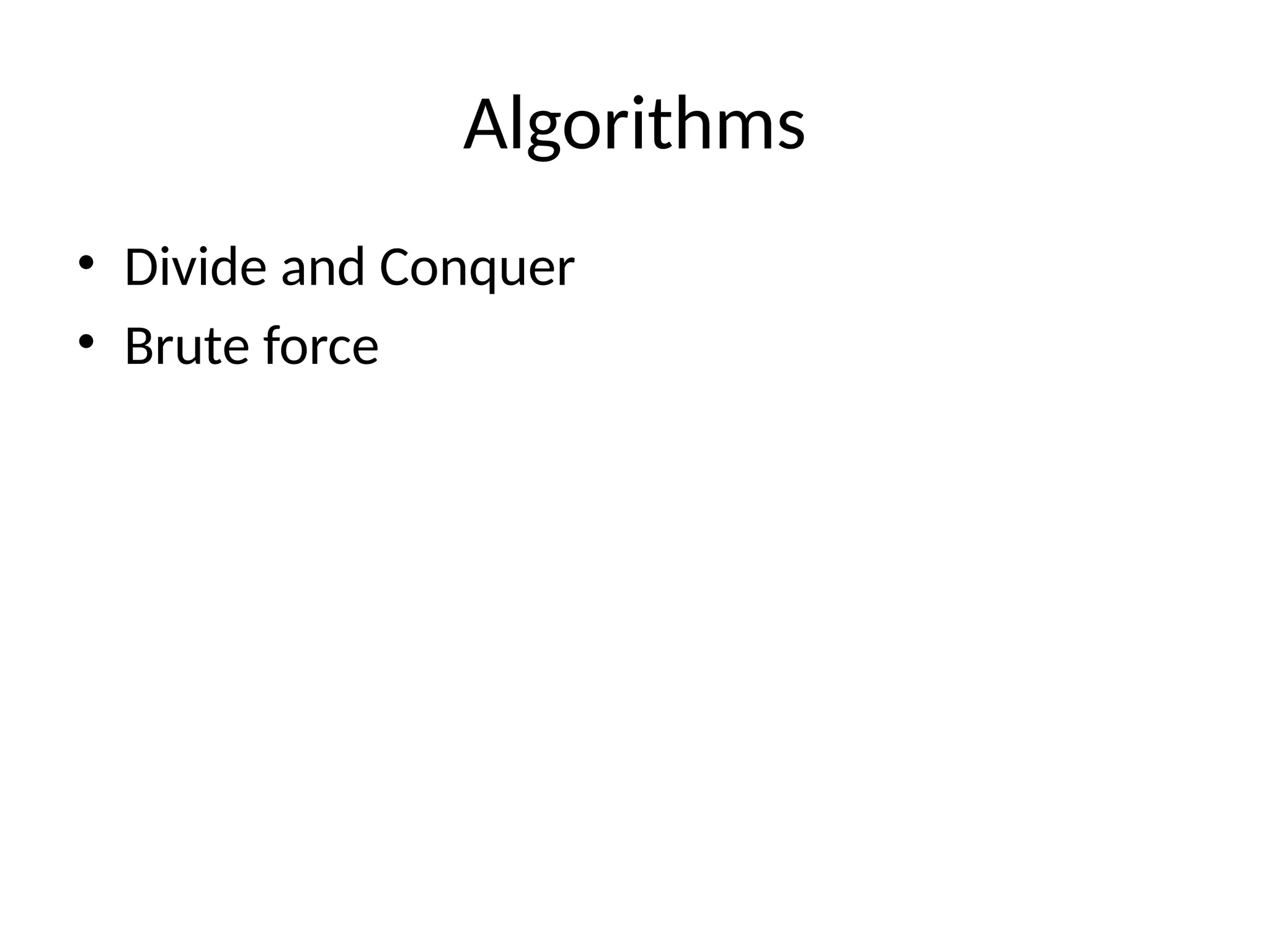 Algorithms
• Divide and Conquer
• Brute force
 