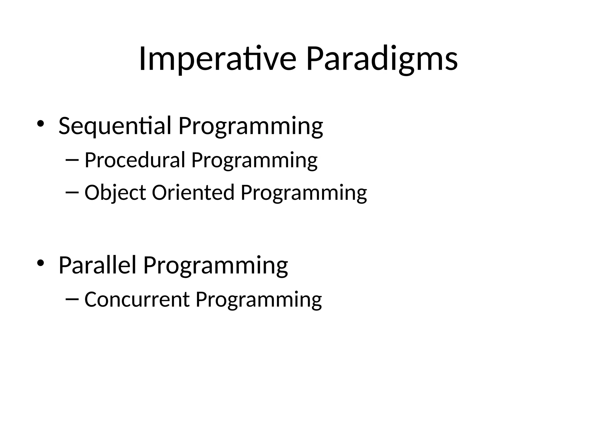 Imperative Paradigms
• Sequential Programming
– Procedural Programming
– Object Oriented Programming
• Parallel Programming
– Concurrent Programming
 