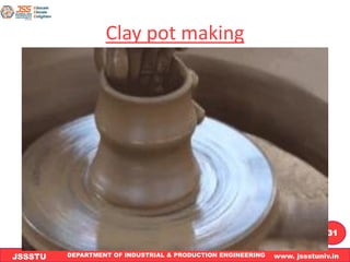 DEPARTMENT OF INDUSTRIAL & PRODUCTION ENGINEERING www. jssstuniv.in
JSSSTU
R
L
J
I
T
31
Clay pot making
 