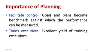 • Facilitate control: Goals and plans become
benchmark against which the performance
can be measured.
• Trains executives: Excellent yield of training
executives.
5/17/2024 59
Importance of Planning
 