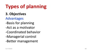 3. Objectives
Advantages
-Basis for planning
-Act as a motivator
-Coordinated behavior
-Managerial control
-Better management
5/17/2024 68
Types of planning
 