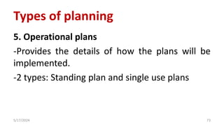 5. Operational plans
-Provides the details of how the plans will be
implemented.
-2 types: Standing plan and single use plans
5/17/2024 73
Types of planning
 