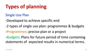 Single Use Plan
-Developed to achieve specific end
-2 types of single use plan: programmes & budgets
-Programmes: precise plan or a project
-Budgets: Plans for future period of time containing
statements of expected results in numerical terms.
5/17/2024 79
Types of planning
 