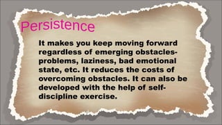 It makes you keep moving forward
regardless of emerging obstacles-
problems, laziness, bad emotional
state, etc. It reduces the costs of
overcoming obstacles. It can also be
developed with the help of self-
discipline exercise.
 