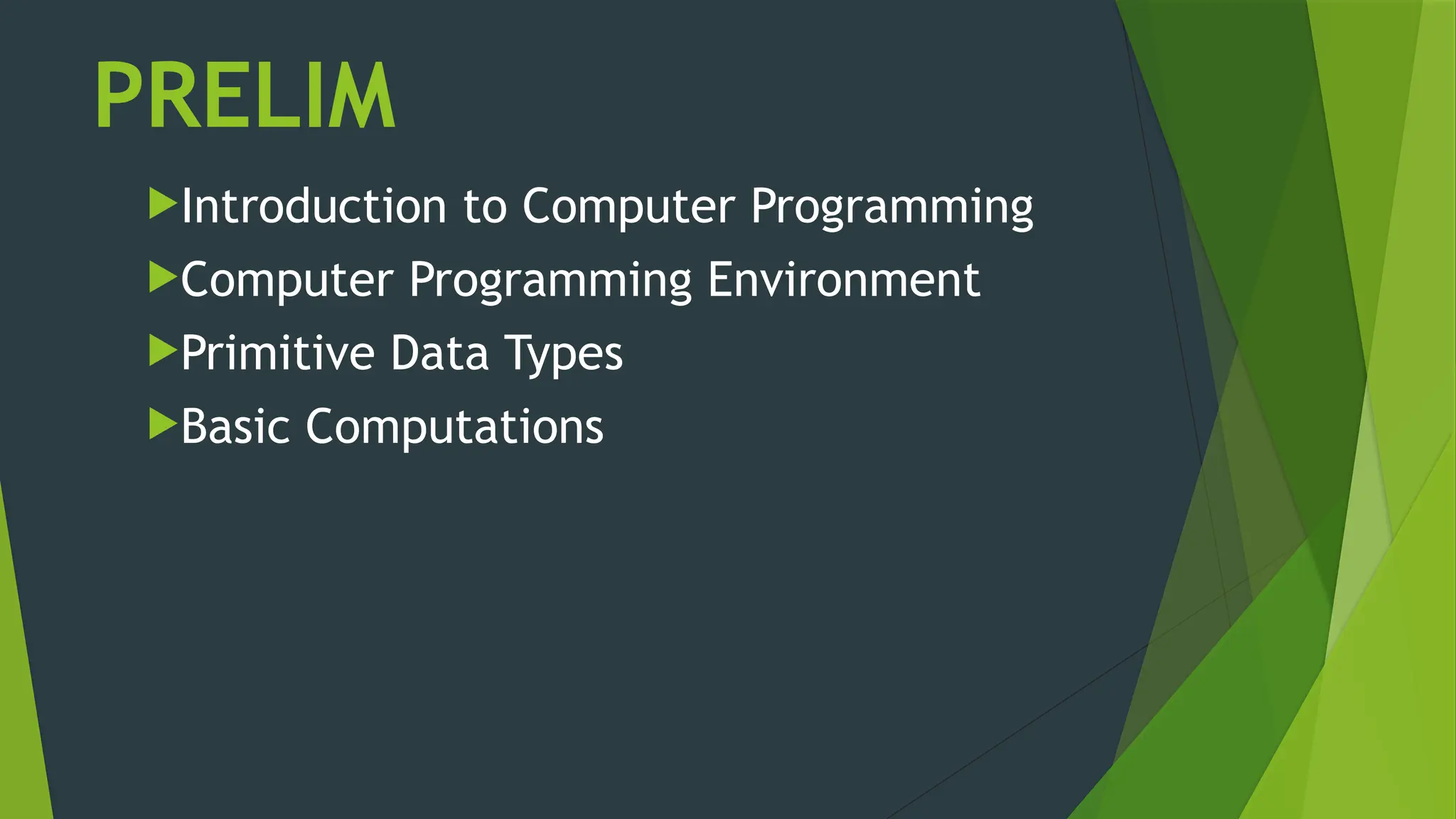 PRELIM
Introduction to Computer Programming
Computer Programming Environment
Primitive Data Types
Basic Computations
 