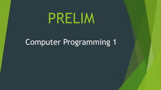 PRELIM
Computer Programming 1
 