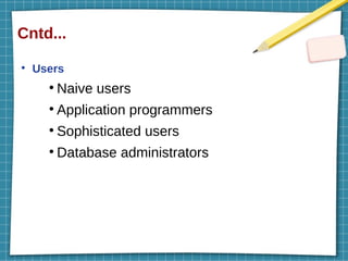 Cntd...
●
Users
●
Naive users
●
Application programmers
●
Sophisticated users
●
Database administrators
 
