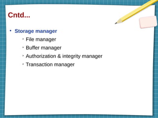 Cntd...
●
Storage manager
➢
File manager
➢
Buffer manager
➢
Authorization & integrity manager
➢
Transaction manager
 
