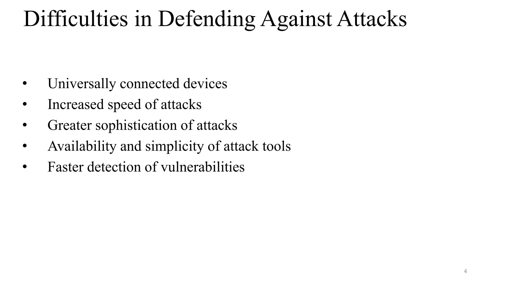 4
Difficulties in Defending Against Attacks
• Universally connected devices
• Increased speed of attacks
• Greater sophistication of attacks
• Availability and simplicity of attack tools
• Faster detection of vulnerabilities
 