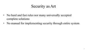 14
Security asArt
• No hard and fast rules nor many universally accepted
complete solutions
• No manual for implementing security through entire system
 