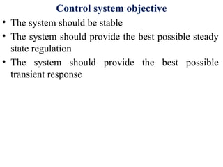 Control system objective
• The system should be stable
• The system should provide the best possible steady
state regulation
• The system should provide the best possible
transient response
 