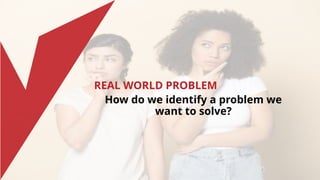 REAL WORLD PROBLEM
How do we identify a problem we
want to solve?
 