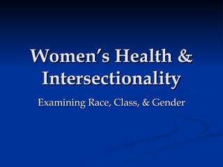 Women’s Health &
 Intersectionality
Examining Race, Class, & Gender
 