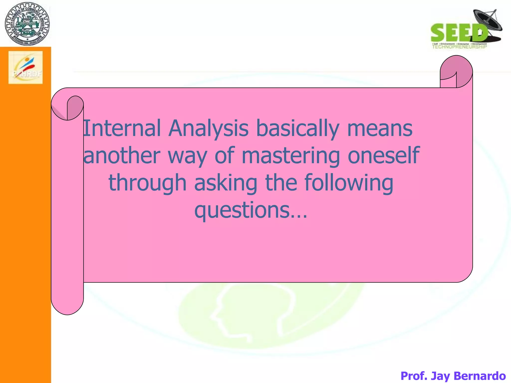 Internal Analysis basically means  another way of mastering oneself through asking the following questions… Prof. Jay Bernardo 