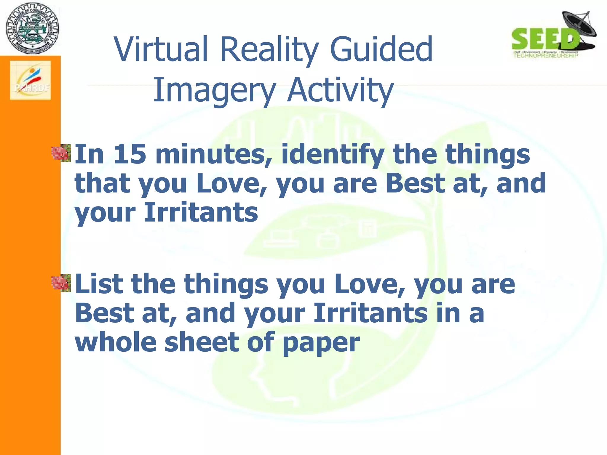 Virtual Reality Guided Imagery Activity In 15 minutes, identify the things that you Love, you are Best at, and your Irritants List the things you Love, you are Best at, and your Irritants in a whole sheet of paper 
