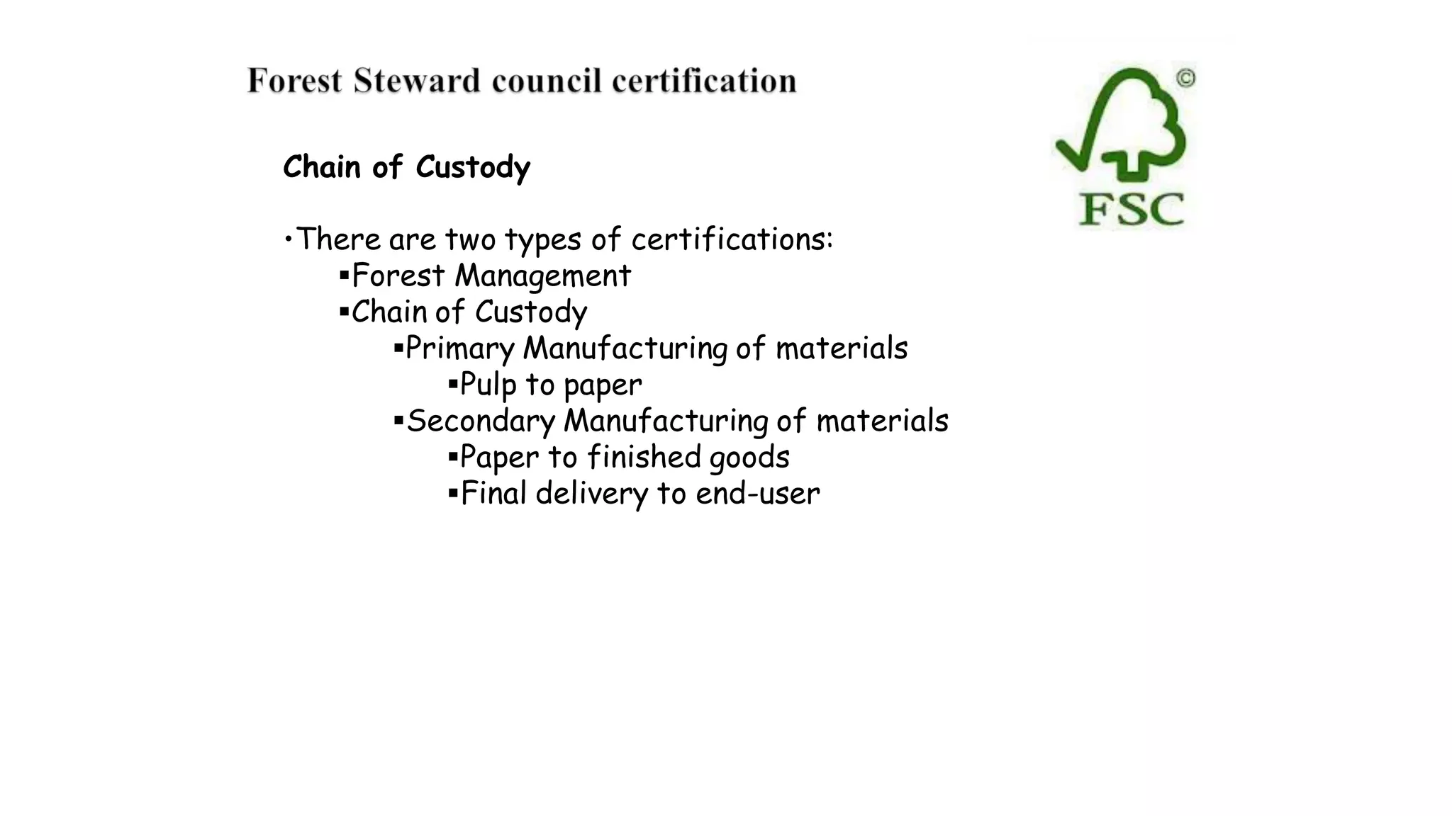 Chain of Custody
•There are two types of certifications:
Forest Management
Chain of Custody
Primary Manufacturing of materials
Pulp to paper
Secondary Manufacturing of materials
Paper to finished goods
Final delivery to end-user
 