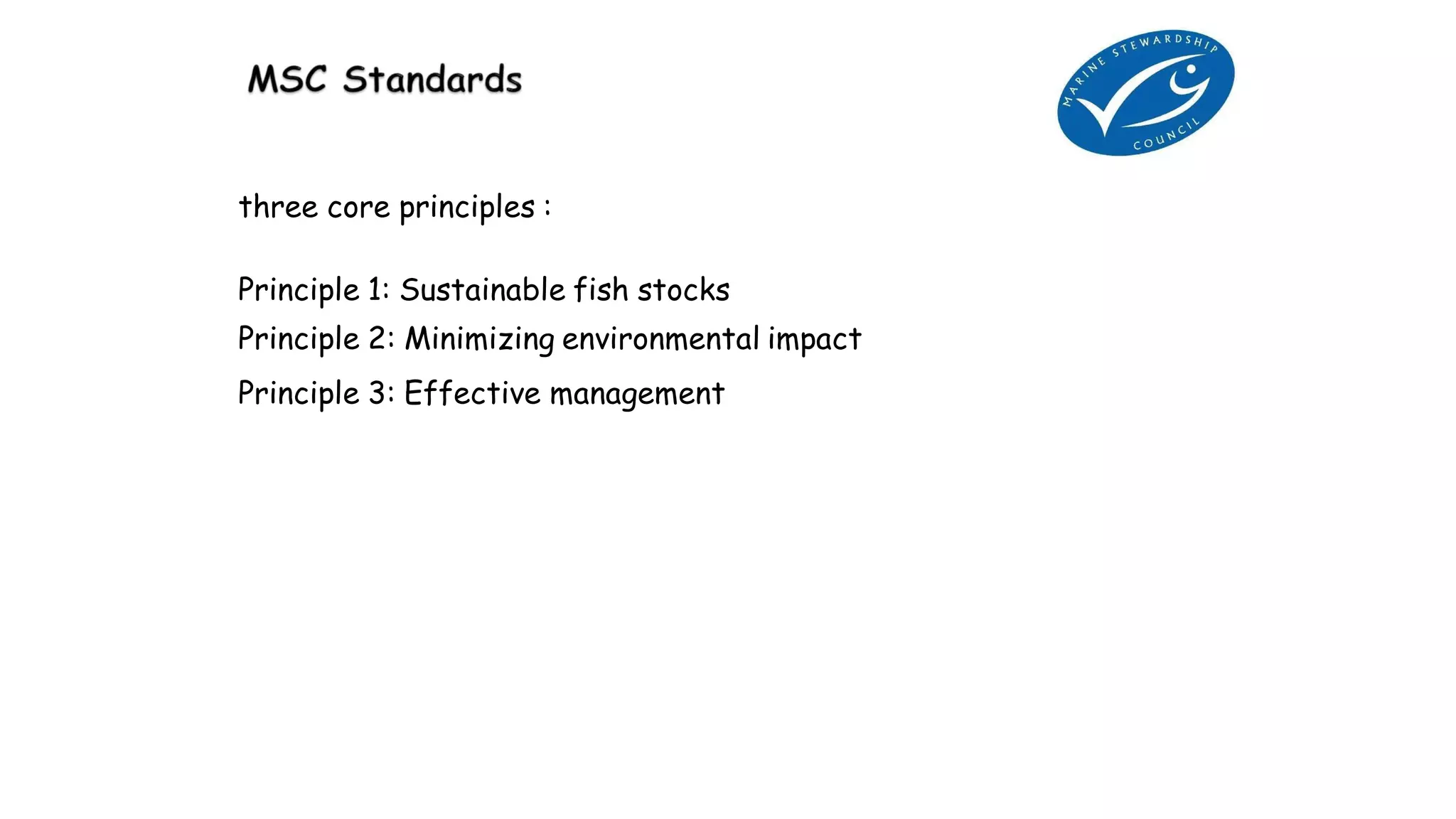 three core principles :
Principle 1: Sustainable fish stocks
Principle 2: Minimizing environmental impact
Principle 3: Effective management
 