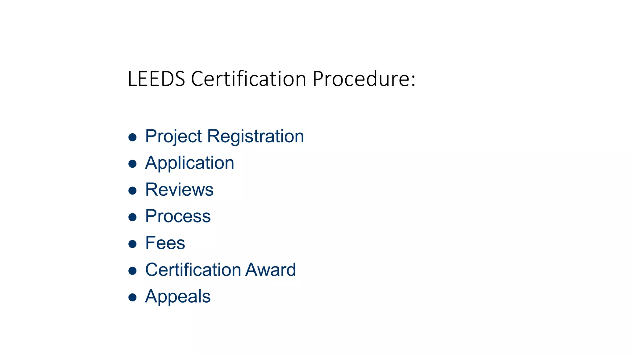 LEEDS Certification Procedure:
 Project Registration
 Application
 Reviews
 Process
 Fees
 Certification Award
 Appeals
 