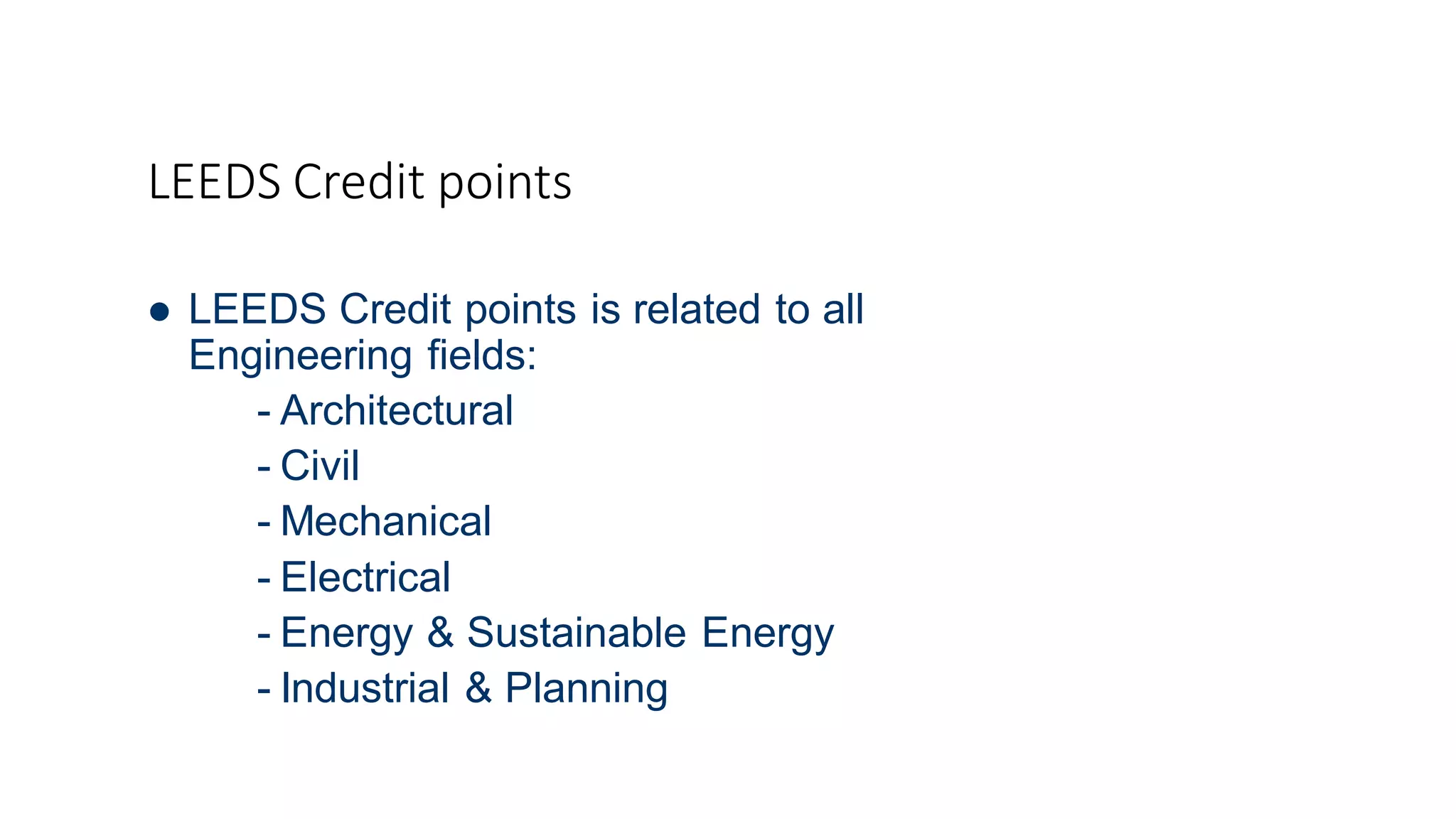 LEEDS Credit points
 LEEDS Credit points is related to all
Engineering fields:
- Architectural
- Civil
- Mechanical
- Electrical
- Energy & Sustainable Energy
- Industrial & Planning
 
