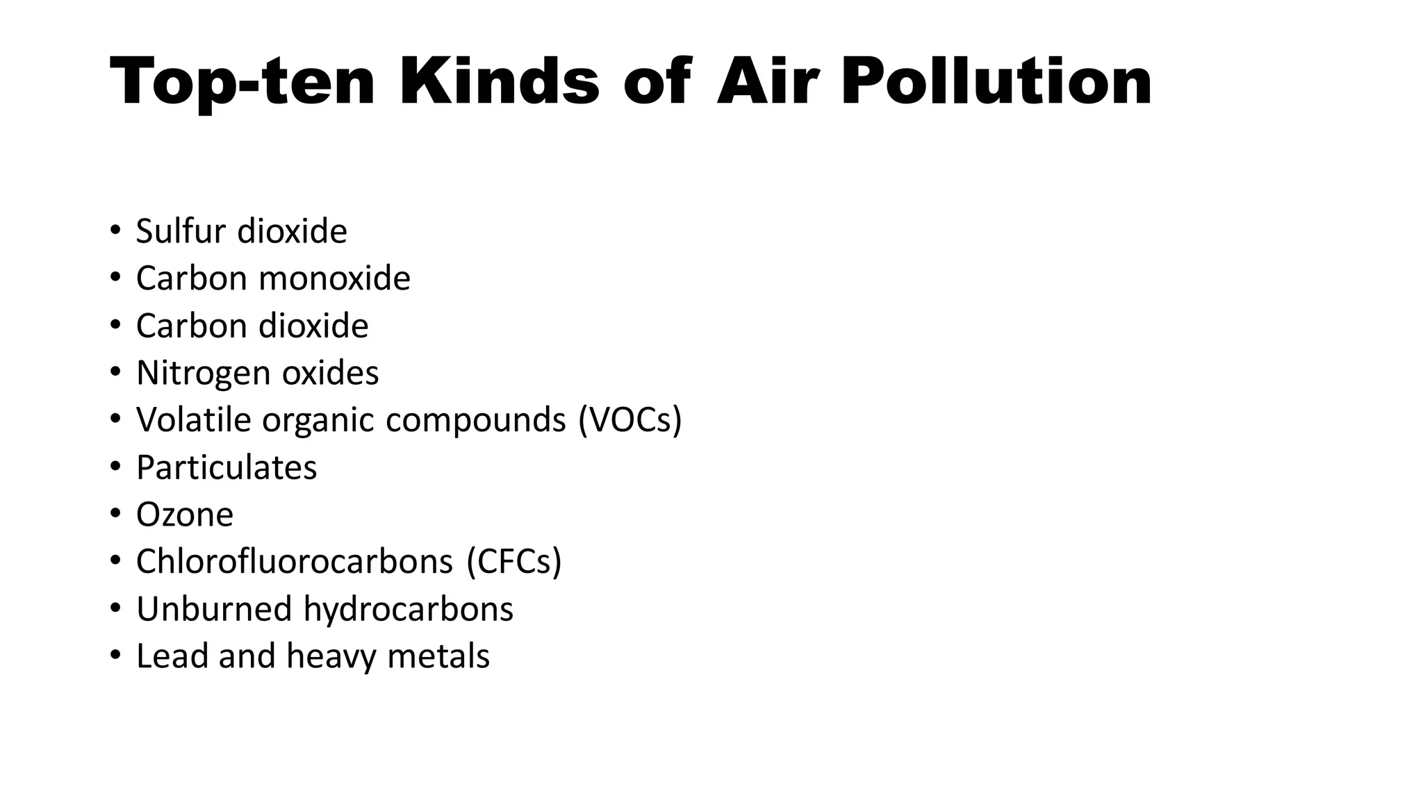 Top-ten Kinds of Air Pollution
• Sulfur dioxide
• Carbon monoxide
• Carbon dioxide
• Nitrogen oxides
• Volatile organic compounds (VOCs)
• Particulates
• Ozone
• Chlorofluorocarbons (CFCs)
• Unburned hydrocarbons
• Lead and heavy metals
 