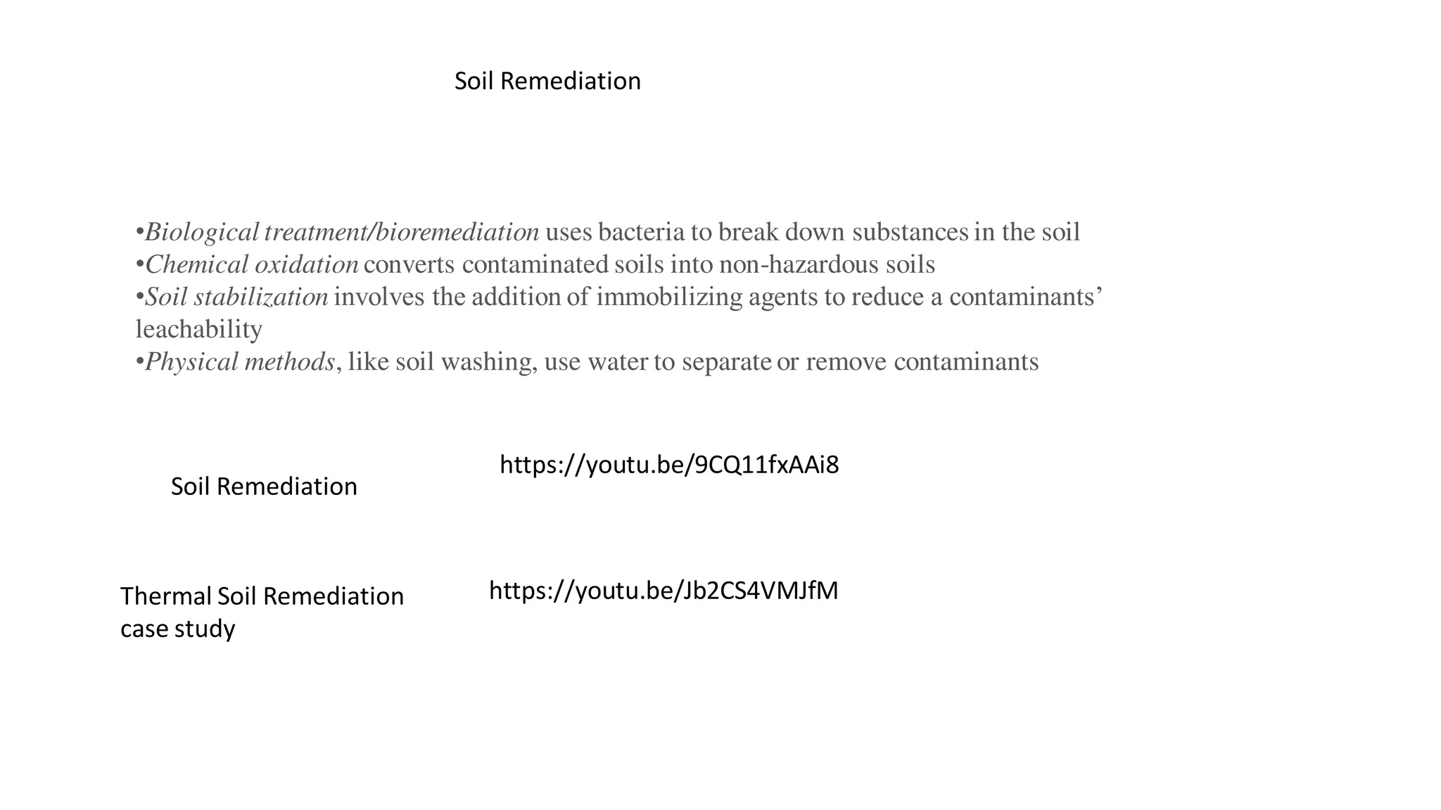 https://youtu.be/9CQ11fxAAi8
https://youtu.be/Jb2CS4VMJfM
Soil Remediation
Thermal Soil Remediation
case study
•Biological treatment/bioremediation uses bacteria to break down substances in the soil
•Chemical oxidation converts contaminated soils into non-hazardous soils
•Soil stabilization involves the addition of immobilizing agents to reduce a contaminants’
leachability
•Physical methods, like soil washing, use water to separate or remove contaminants
Soil Remediation
 