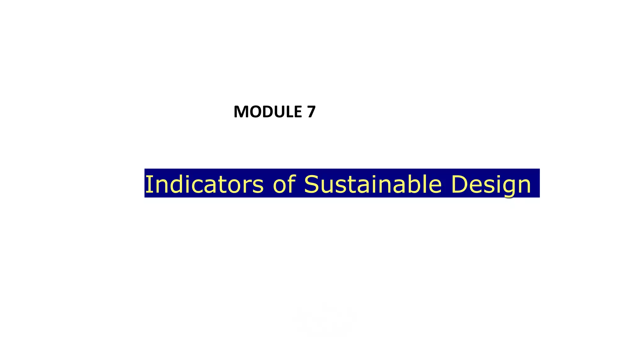 Indicators of Sustainable Design
MODULE 7
 