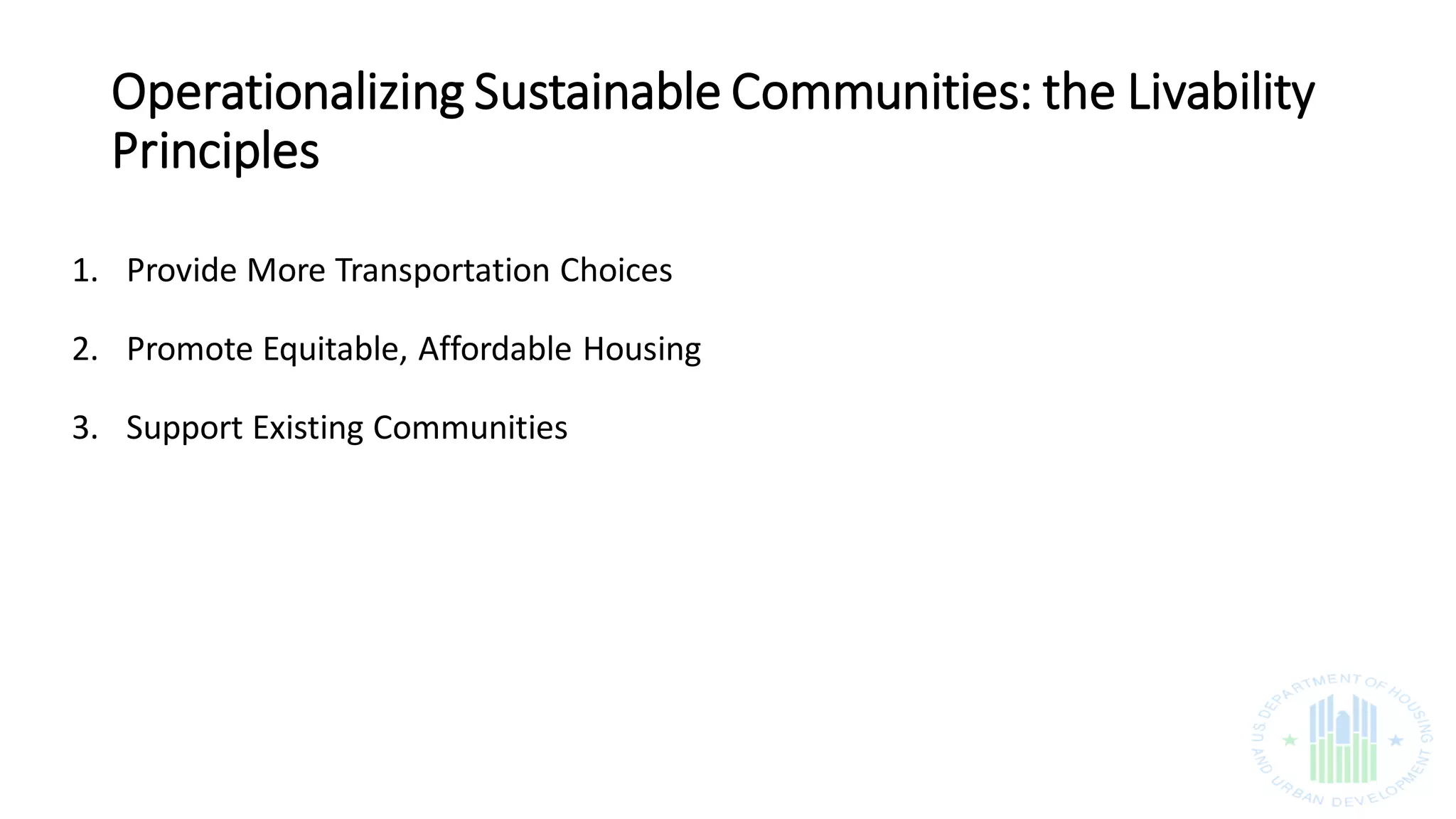 Operationalizing Sustainable Communities: the Livability
Principles
1. Provide More Transportation Choices
2. Promote Equitable, Affordable Housing
3. Support Existing Communities
 